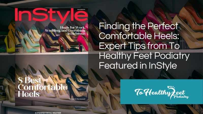 Finding the Perfect Comfortable Heels: Expert Tips from To Healthy Feet Podiatry Featured in InStyle